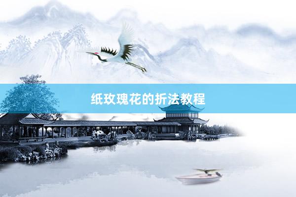 纸玫瑰花的折法教程